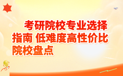 考研院校专业选择指南_低难度高性价比院校盘点