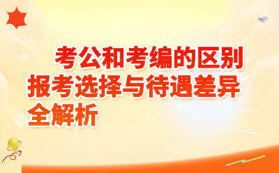 考公和考编的区别是什么？报考选择与待遇差异全解析
