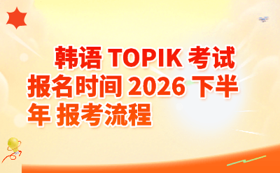 2026下半年韩语TOPIK考试报名时间_报考流程_报名入口全攻略