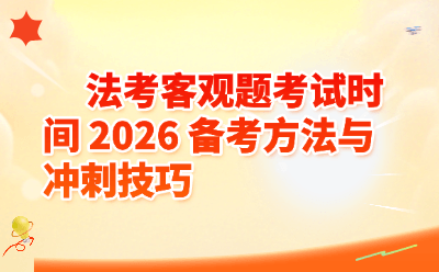 法考客观题考试时间_2026备考方法与冲刺技巧