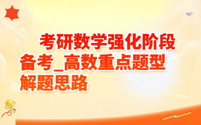 考研数学强化阶段备考_高数重点题型解题思路全梳理