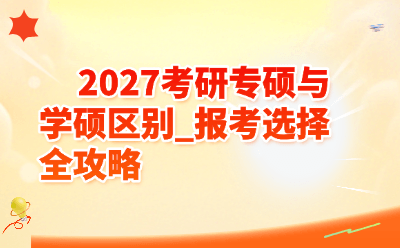 2027 考研专硕与学硕区别_报考选择全攻略