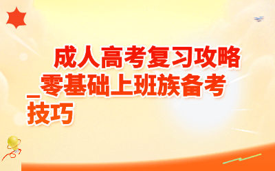 成人高考复习攻略_零基础上班族备考技巧