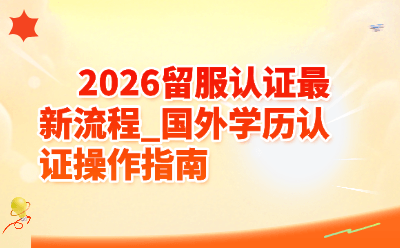 2026 留服认证最新流程_国外学历认证操作指南