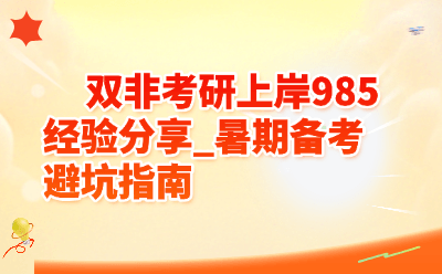 双非考研上岸985经验分享_暑期备考避坑指南