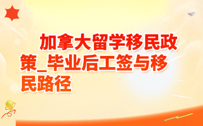 加拿大留学移民政策_毕业后工签与移民路径