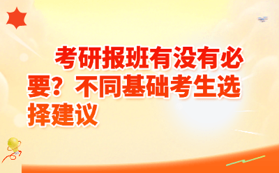 考研报班有没有必要？不同基础考生选择建议