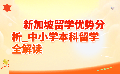 新加坡留学优势分析|中小学本科全解读,2026最新政策一篇看懂