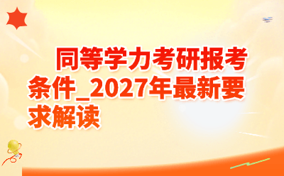 2027年同等学力考研报考条件全解析 | 专科生/本科结业生必看攻略