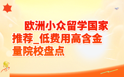 欧洲小众留学国家推荐：年花8万读世界名校，这5国低费用高含金量真香