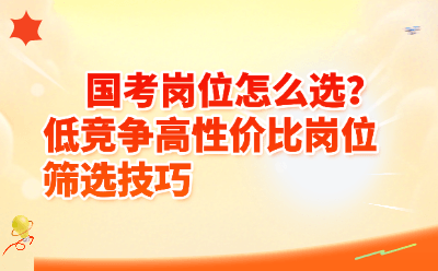 国考岗位怎么选？低竞争高性价比岗位筛选技巧