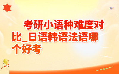 考研小语种难度对比_日语韩语法语哪个好考