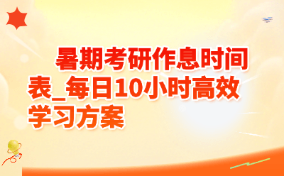 暑期考研作息时间表_每日10小时高效学习方案（附避坑指南）