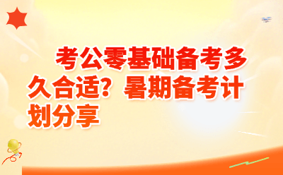 考公零基础备考多久合适？2026暑期黄金计划表，照着做就对了！
