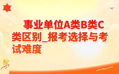 事业单位A类B类C类区别_报考选择与考试难度