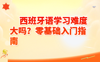 西班牙语学习难度大吗？零基础入门指南
