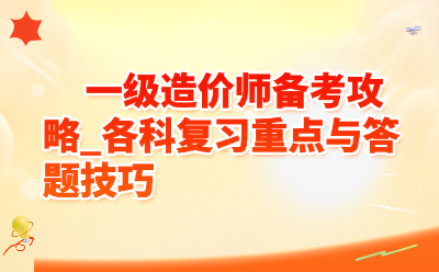 2026一级造价师备考攻略：各科复习重点与答题技巧全掌握