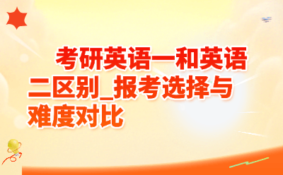 考研英语一和英语二区别_报考选择与难度对比