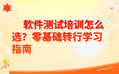 软件测试培训怎么选？零基础转行学习指南