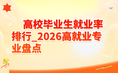 2026高校毕业生就业率排行出炉！这些专业毕业即“抢手”，选对赛道少走三年弯路