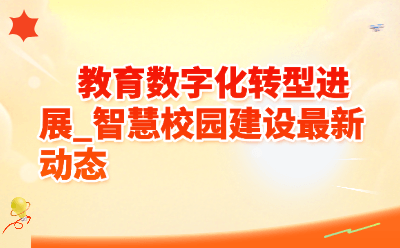 教育数字化转型进展_智慧校园建设最新动态