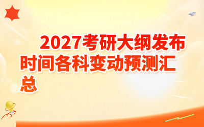 2027考研大纲发布时间各科变动预测汇总