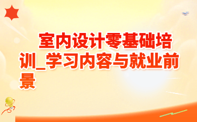室内设计零基础培训学什么？2026就业前景怎么样？小白入行必看！