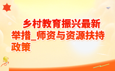 乡村教育振兴最新举措盘点：师资与资源扶持政策全解读