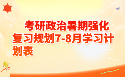 考研政治暑期强化复习规划7-8月学习计划表 | 2026考研党必存!每天2小时高效抢分