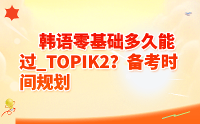 韩语零基础多久能过TOPIK2?2026备考时间规划全攻略