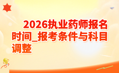 2026执业药师报名时间_报考条件与科目调整