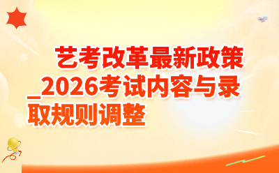 艺考改革最新政策_2026考试内容与录取规则调整