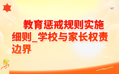 教育惩戒规则实施细则出台!学校能管什么?家长要配合什么?一文说清权责边界