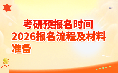 2026考研预报名时间定了!报名流程及材料准备全攻略(附常见问题答疑)