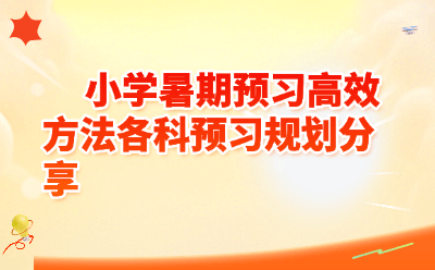 小学暑期预习高效方法|各科规划全攻略,开学逆袭就靠这份清单!