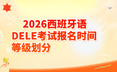 2026西班牙语DELE考试报名时间等级划分