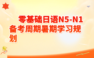 零基础日语N5-N1备考周期全解析|暑期学习规划,2026年这样安排就对了!