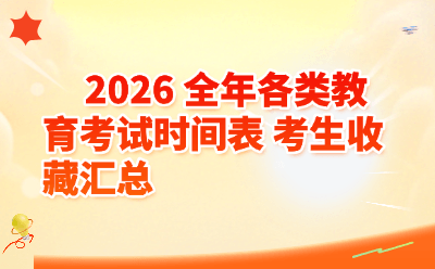2026全年各类教育考试时间表汇总！考生收藏这一篇就够了