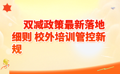 双减政策最新落地细则 校外培训管控新规
