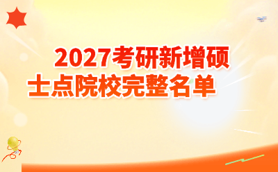 2027考研新增硕士点院校完整名单｜首次招生捡漏指南