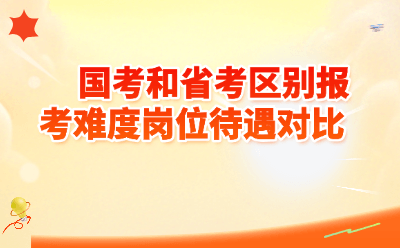 国考和省考区别报考难度岗位待遇对比