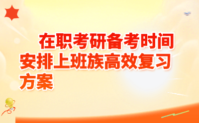 在职考研备考时间安排上班族高效复习方案（附每日计划表）
