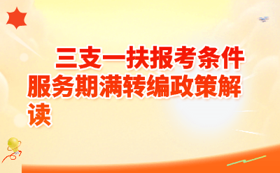 三支一扶报考条件&服务期满转编政策全解读（2026最新版）