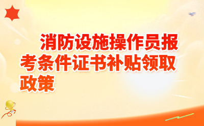 2026消防设施操作员报考条件&补贴领取全攻略（最新版）