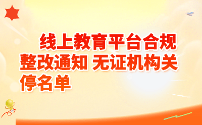 线上教育平台合规整改通知2026｜无证机构关停名单查询入口+避坑指南
