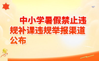 2026中小学暑假禁止违规补课！最全举报渠道公布（电话+邮箱+微信）