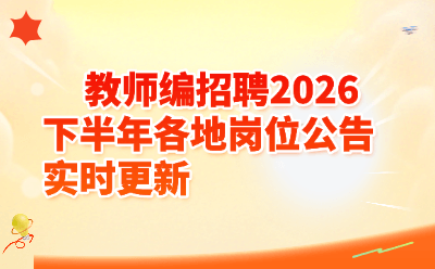 2026下半年教师编招聘公告实时更新 | 各地岗位汇总（7月23日最新）