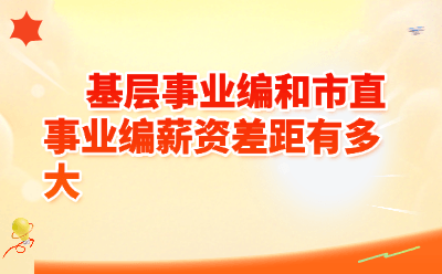 基层事业编和市直事业编薪资差距有多大