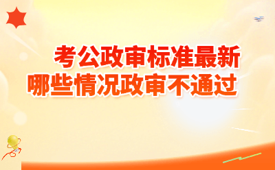 2026考公政审最新标准｜这8种情况直接不通过！附自查表+常见问题答疑