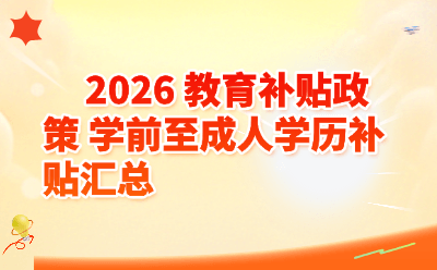 2026教育补贴政策全汇总｜学前到成人学历补贴一文看懂，最高可领6000元/年！
